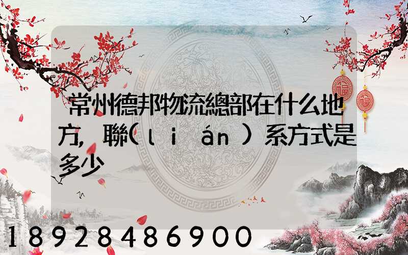 常州德邦物流總部在什么地方,聯(lián)系方式是多少