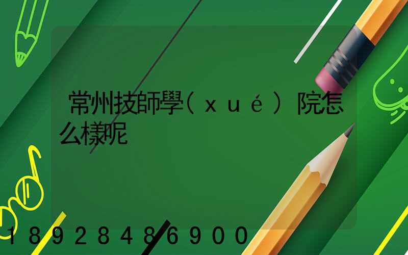 常州技師學(xué)院怎么樣呢