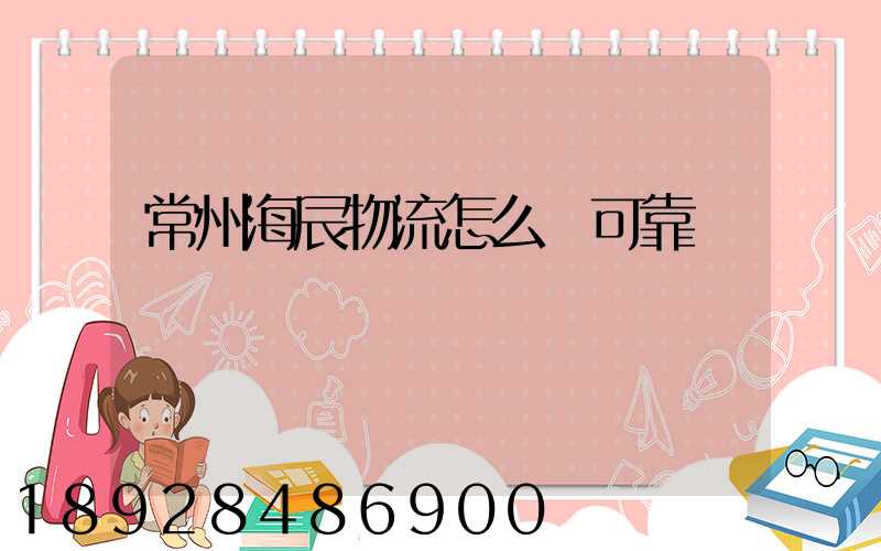 常州海辰物流怎么樣可靠嗎