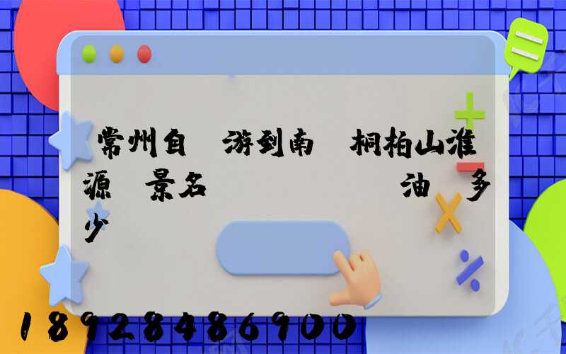 常州自駕游到南陽桐柏山淮源風景名勝區(qū)油費多少