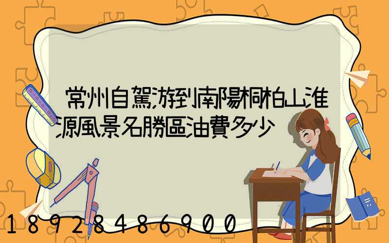 常州自駕游到南陽桐柏山淮源風景名勝區油費多少