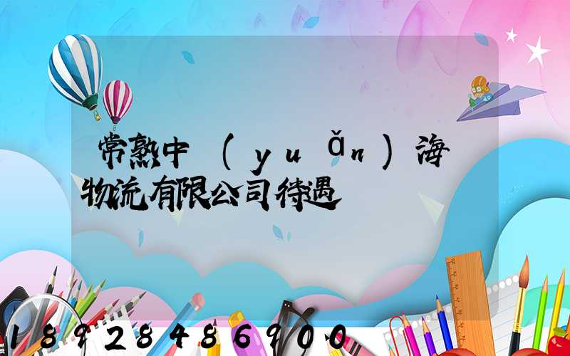 常熟中遠(yuǎn)海運物流有限公司待遇