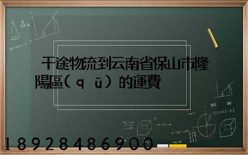 干途物流到云南省保山市隆陽區(qū)的運費