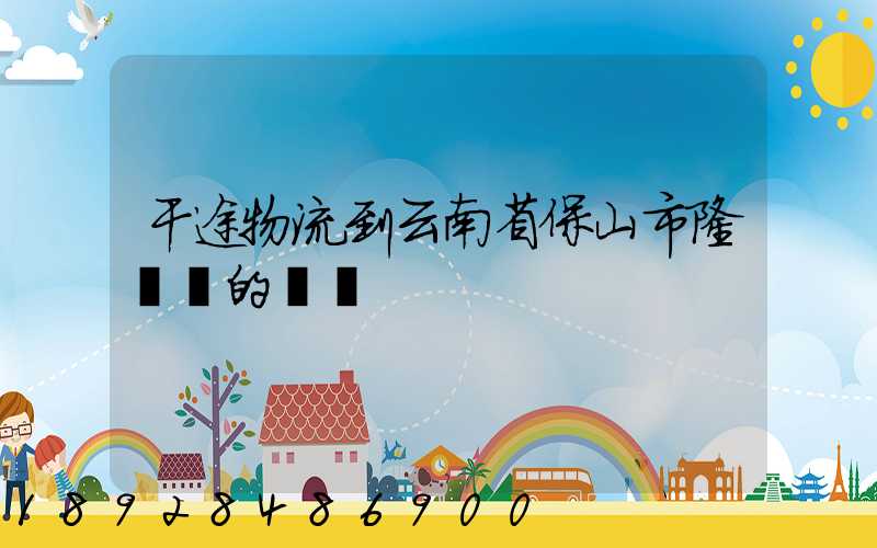 干途物流到云南省保山市隆陽區的運費