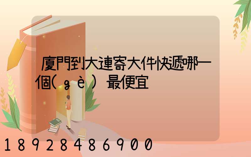 廈門到大連寄大件快遞哪一個(gè)最便宜