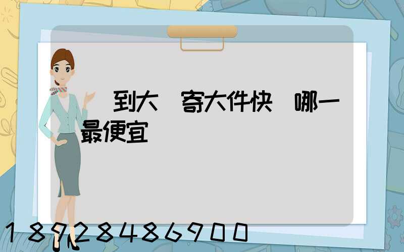 廈門到大連寄大件快遞哪一個最便宜