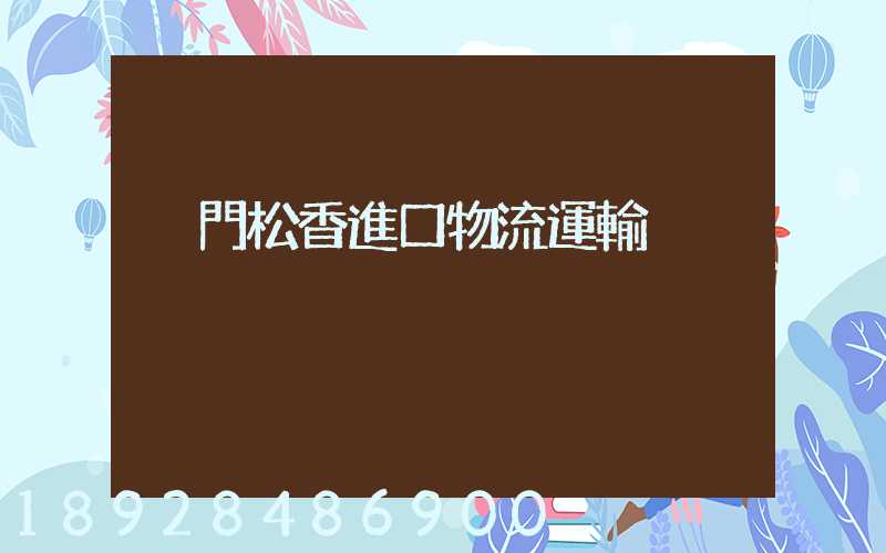 廈門松香進口物流運輸