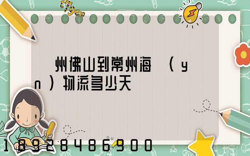 廣州佛山到常州海運(yùn)物流多少天