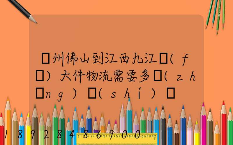 廣州佛山到江西九江發(fā)大件物流需要多長(zhǎng)時(shí)間