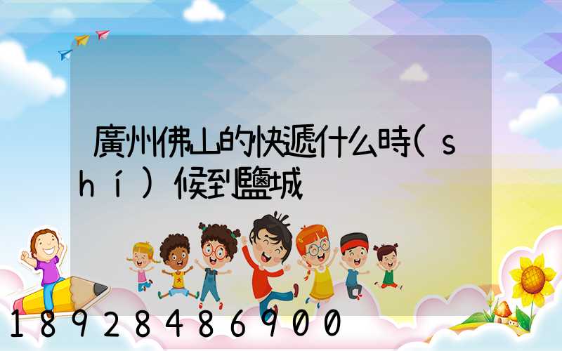 廣州佛山的快遞什么時(shí)候到鹽城