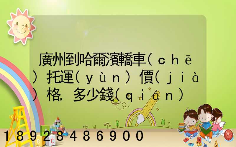 廣州到哈爾濱轎車(chē)托運(yùn)價(jià)格,多少錢(qián)