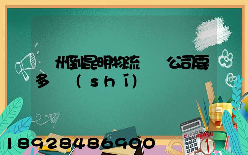 廣州到昆明物流專線公司要多長時(shí)間
