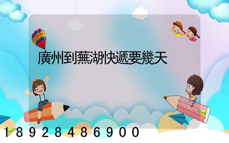 廣州到蕪湖快遞要幾天