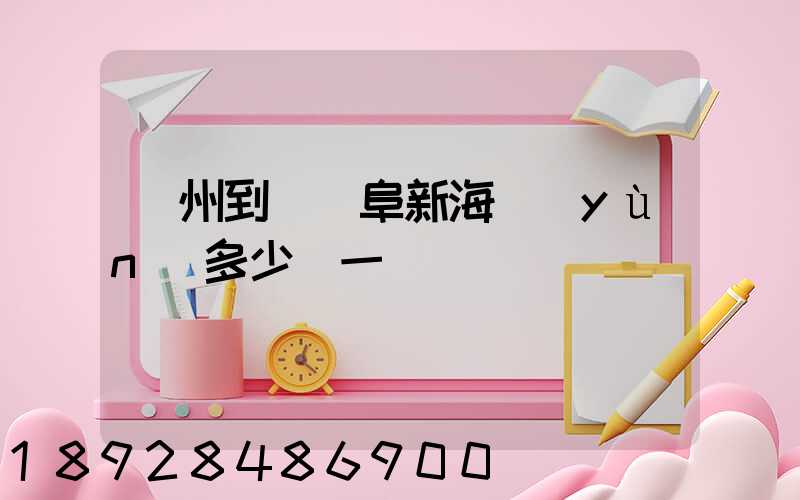 廣州到遼寧阜新海運(yùn)多少錢一噸