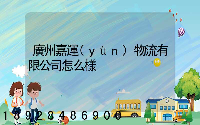 廣州嘉運(yùn)物流有限公司怎么樣
