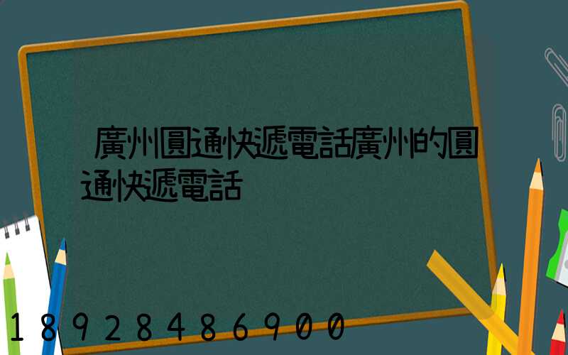 廣州圓通快遞電話廣州的圓通快遞電話