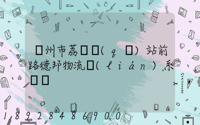 廣州市荔灣區(qū)站前路德邦物流聯(lián)系電話