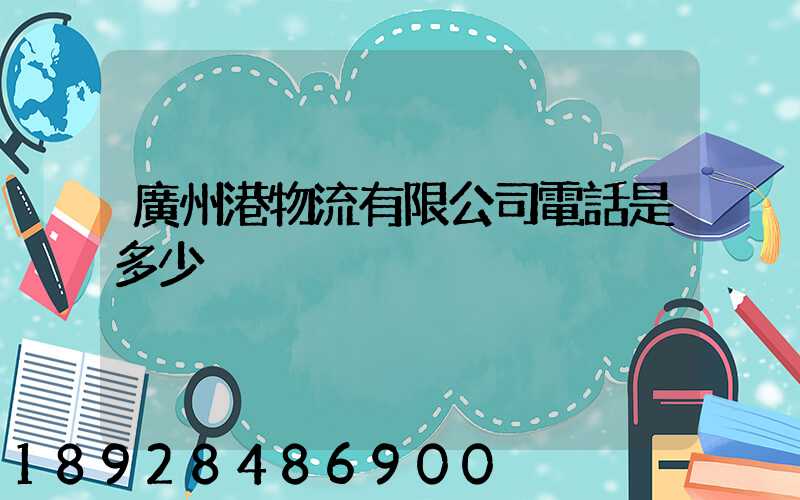 廣州港物流有限公司電話是多少