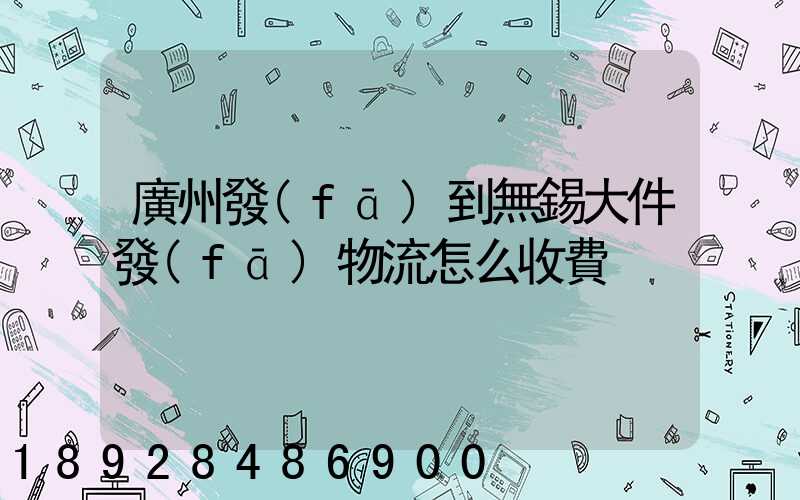 廣州發(fā)到無錫大件發(fā)物流怎么收費