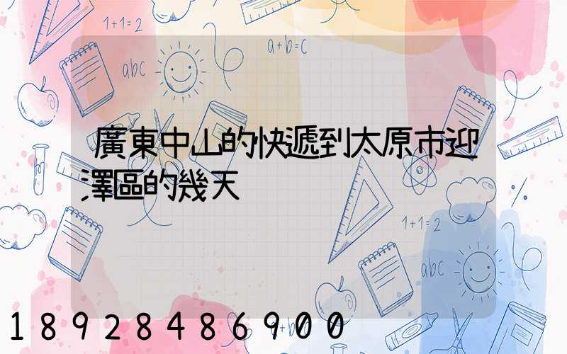 廣東中山的快遞到太原市迎澤區的幾天