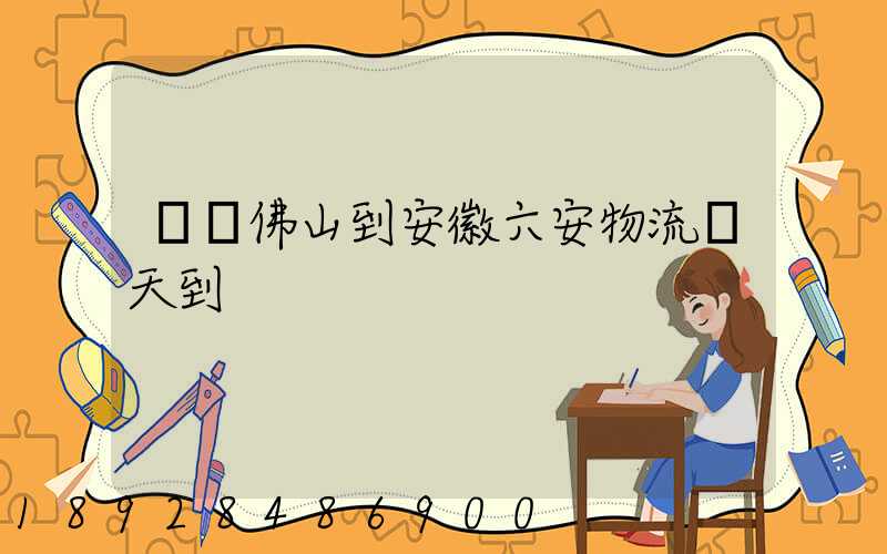 廣東佛山到安徽六安物流幾天到