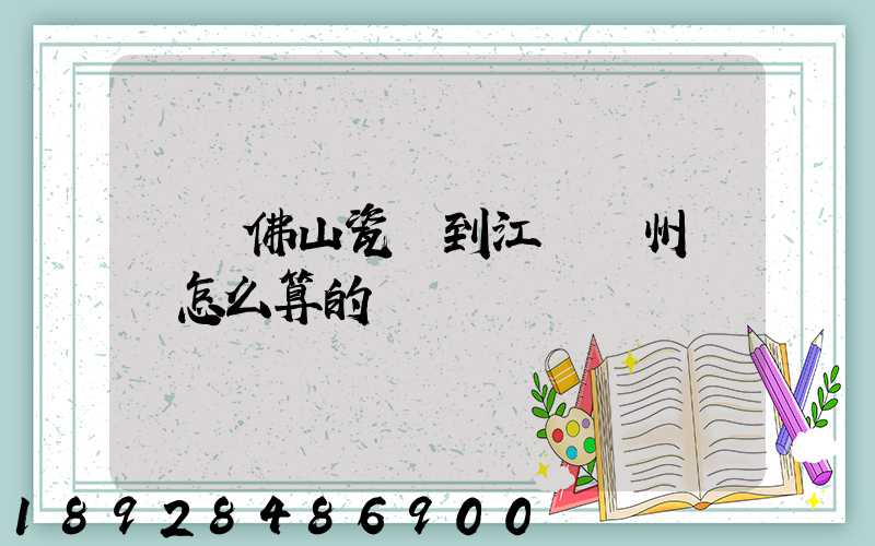 廣東佛山瓷磚到江蘇揚州運費怎么算的