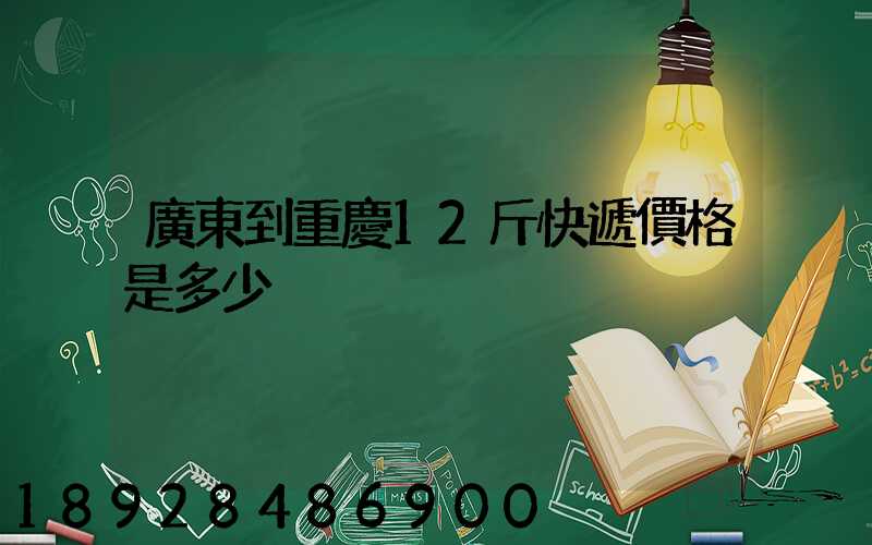 廣東到重慶12斤快遞價格是多少