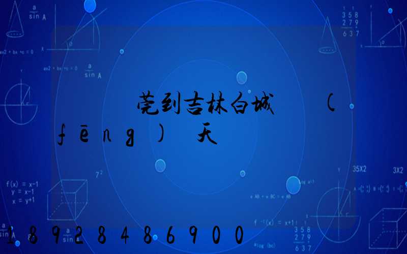 廣東東莞到吉林白城順風(fēng)幾天
