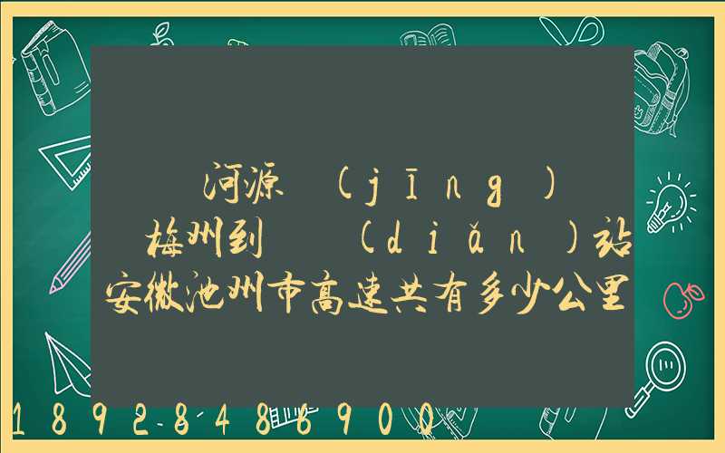 廣東河源經(jīng)廣東梅州到終點(diǎn)站安微池州市高速共有多少公里