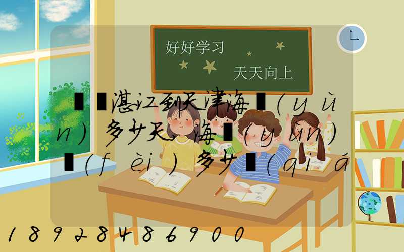 廣東湛江到天津海運(yùn)多少天,海運(yùn)費(fèi)多少錢(qián)