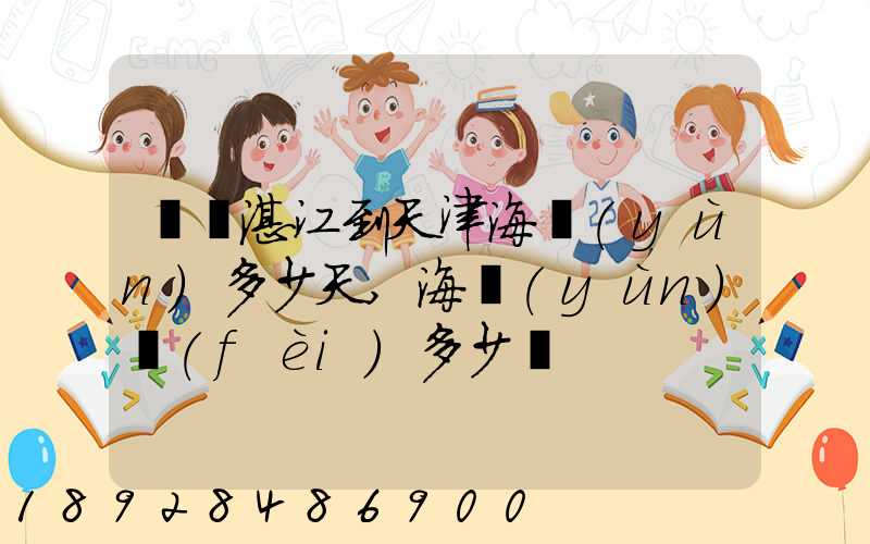 廣東湛江到天津海運(yùn)多少天,海運(yùn)費(fèi)多少錢