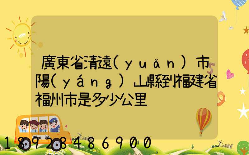 廣東省清遠(yuǎn)市陽(yáng)山縣到福建省福州市是多少公里