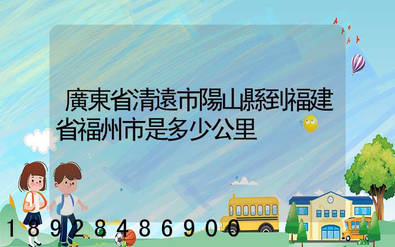 廣東省清遠市陽山縣到福建省福州市是多少公里