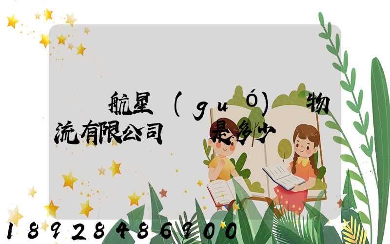 廣東航星國(guó)際物流有限公司電話是多少