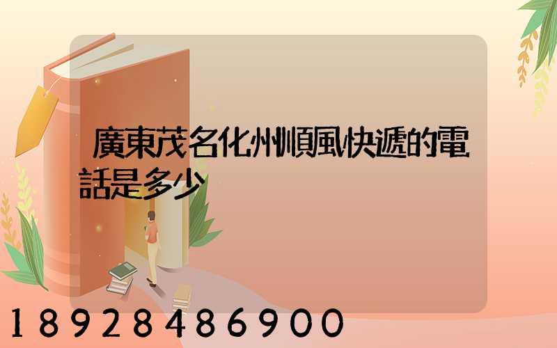 廣東茂名化州順風快遞的電話是多少