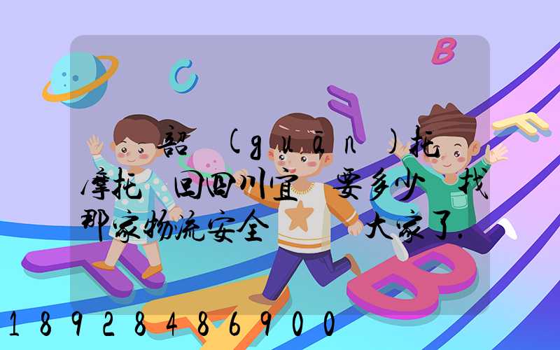 廣東韶關(guān)托運摩托車回四川宜賓要多少錢找那家物流安全點謝謝大家了...