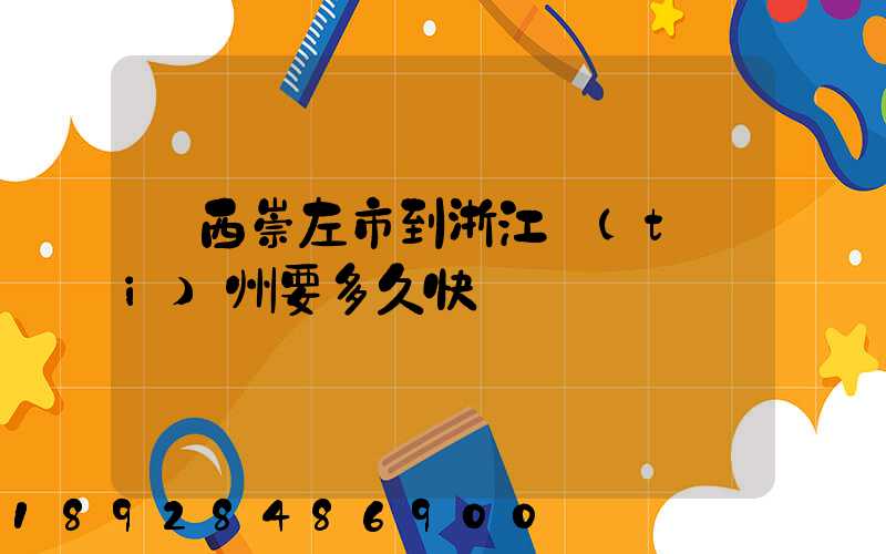 廣西崇左市到浙江臺(tái)州要多久快遞