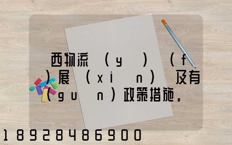 廣西物流業(yè)發(fā)展現(xiàn)狀及有關(guān)政策措施。