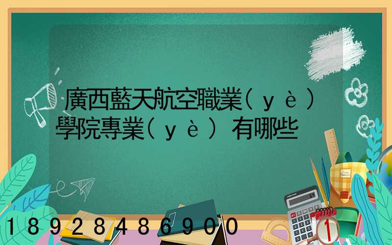 廣西藍天航空職業(yè)學院專業(yè)有哪些