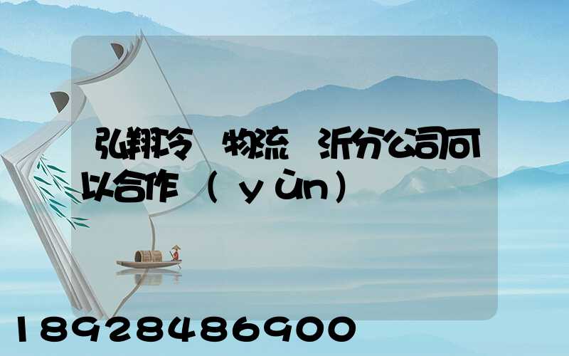 弘翔冷鏈物流臨沂分公司可以合作運(yùn)輸嗎