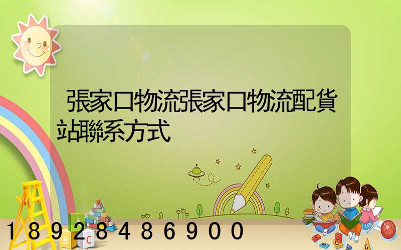 張家口物流張家口物流配貨站聯系方式