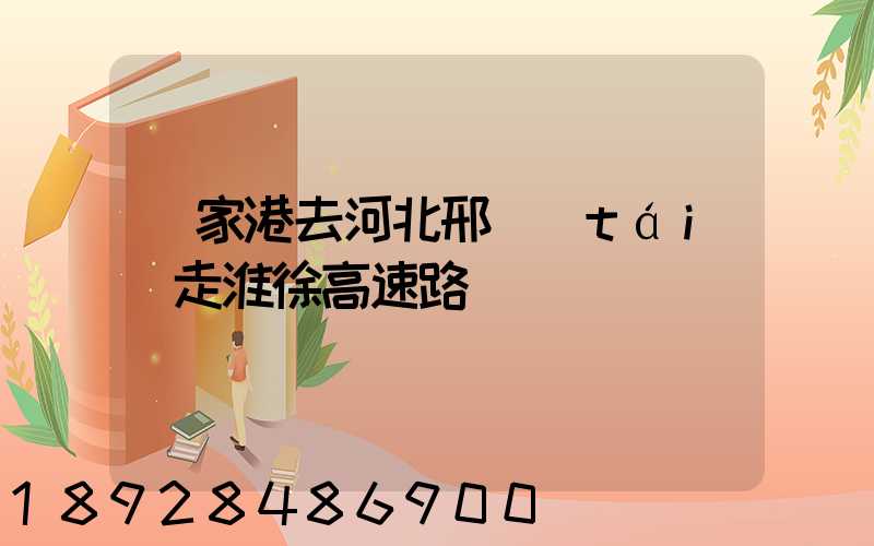 張家港去河北邢臺(tái)走淮徐高速路線圖