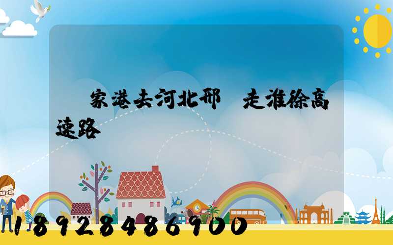 張家港去河北邢臺走淮徐高速路線圖