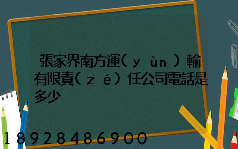張家界南方運(yùn)輸有限責(zé)任公司電話是多少
