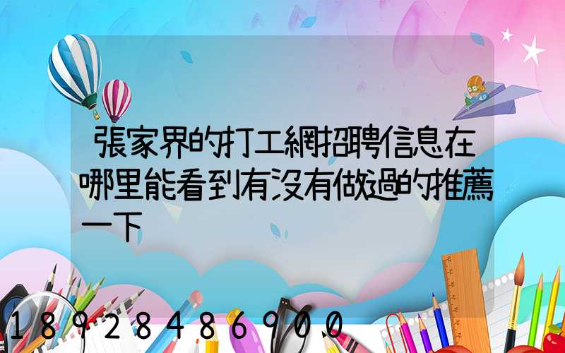 張家界的打工網招聘信息在哪里能看到有沒有做過的推薦一下