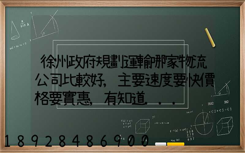 徐州政府規劃運輸哪家物流公司比較好,主要速度要快價格要實惠,有知道...