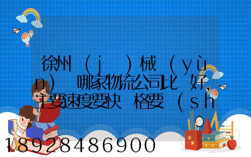 徐州機(jī)械運(yùn)輸哪家物流公司比較好,主要速度要快價格要實(shí)惠,我們公司是想...