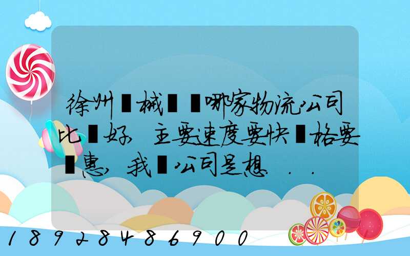 徐州機械運輸哪家物流公司比較好,主要速度要快價格要實惠,我們公司是想...