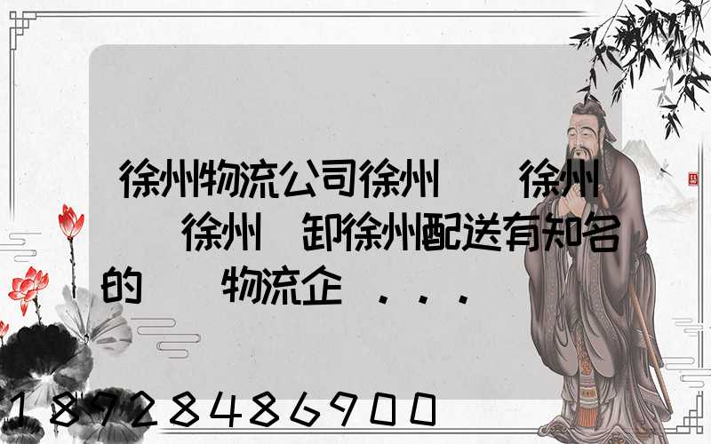 徐州物流公司徐州倉儲徐州倉庫徐州裝卸徐州配送有知名的國內物流企業...