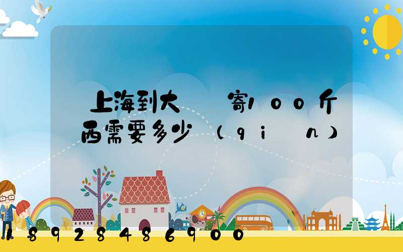 從上海到大連郵寄100斤東西需要多少錢(qián)